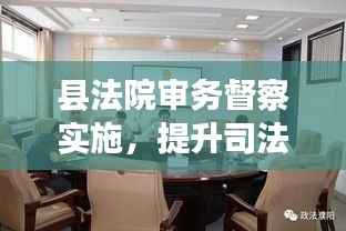 县法院审务督察实施,提升司法效能与公信力的关键行动
