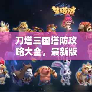 刀塔三国塔防攻略大全,最新版全面解析