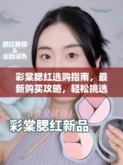 彩棠腮红选购指南,最新购买攻略,轻松挑选心仪产品!