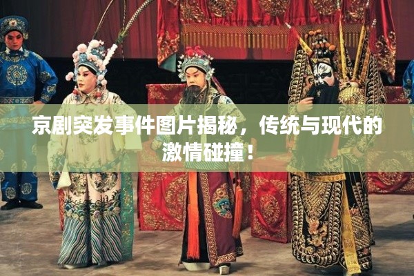 京剧突发事件图片揭秘,传统与现代的激情碰撞!