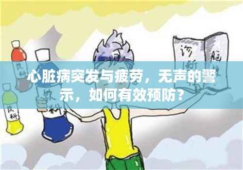 心脏病突发与疲劳,无声的警示,如何有效预防?